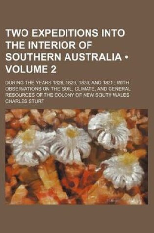 Cover of Two Expeditions Into the Interior of Southern Australia (Volume 2); During the Years 1828, 1829, 1830, and 1831 with Observations on the Soil, Climate, and General Resources of the Colony of New South Wales