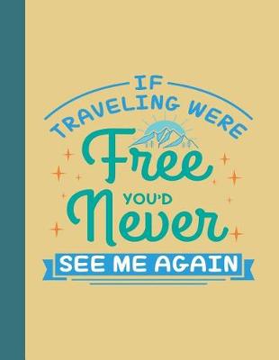 Book cover for If Traveling Were Free You'd Never See Me Again