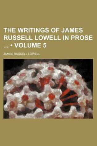 Cover of The Writings of James Russell Lowell in Prose (Volume 5)