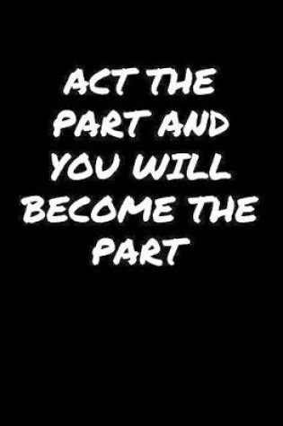 Cover of Act The Part And You Will Become The Part����