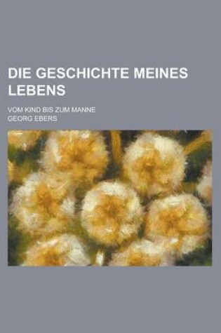 Cover of Die Geschichte Meines Lebens; Vom Kind Bis Zum Manne