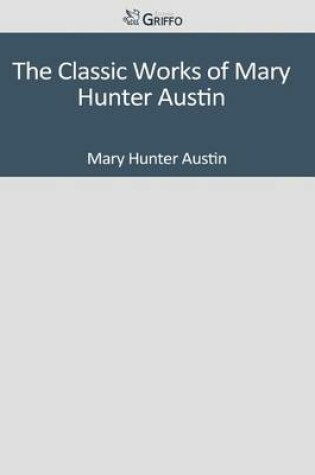 Cover of The Classic Works of Mary Hunter Austin