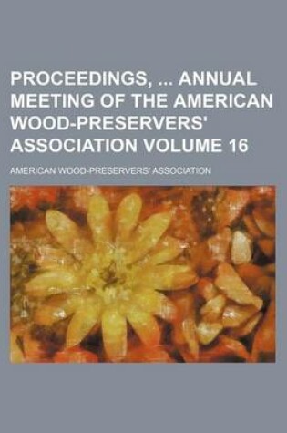 Cover of Proceedings, Annual Meeting of the American Wood-Preservers' Association Volume 16