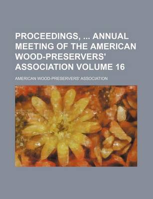 Book cover for Proceedings, Annual Meeting of the American Wood-Preservers' Association Volume 16