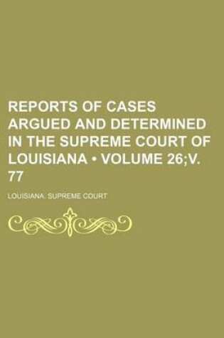 Cover of Reports of Cases Argued and Determined in the Supreme Court of Louisiana (Volume 26;v. 77)