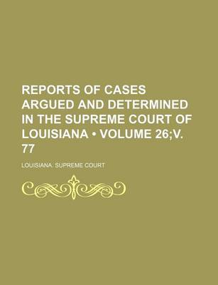 Book cover for Reports of Cases Argued and Determined in the Supreme Court of Louisiana (Volume 26;v. 77)