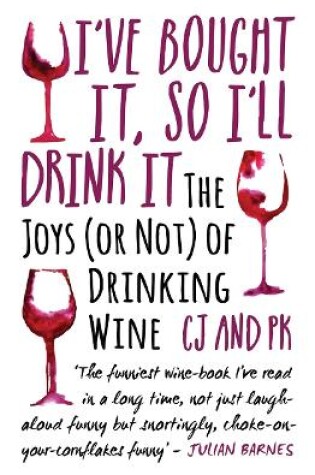 Cover of I Bought It, So I'll Drink It - The Joys (Or Not) Of Drinking Wine