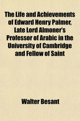 Cover of The Life and Achievements of Edward Henry Palmer, Late Lord Almoner's Professor of Arabic in the University of Cambridge and Fellow of Saint