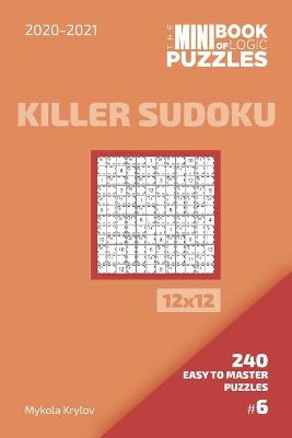 Book cover for The Mini Book Of Logic Puzzles 2020-2021. Killer Sudoku 12x12 - 240 Easy To Master Puzzles. #6