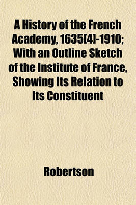 Book cover for A History of the French Academy, 1635[4]-1910; With an Outline Sketch of the Institute of France, Showing Its Relation to Its Constituent