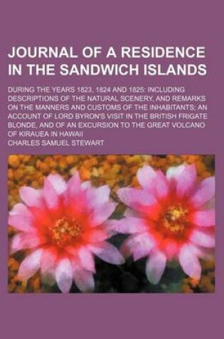 Cover of Journal of a Residence in the Sandwich Islands; During the Years 1823, 1824 and 1825 Including Descriptions of the Natural Scenery, and Remarks on the Manners and Customs of the Inhabitants an Account of Lord Byron's Visit in the British Frigate Blonde, an