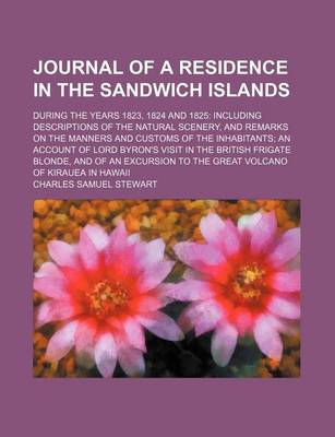 Book cover for Journal of a Residence in the Sandwich Islands; During the Years 1823, 1824 and 1825 Including Descriptions of the Natural Scenery, and Remarks on the Manners and Customs of the Inhabitants an Account of Lord Byron's Visit in the British Frigate Blonde, an