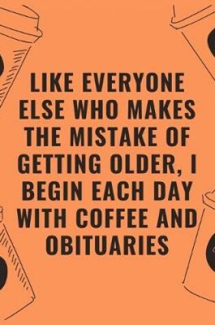 Cover of Like everyone else who makes the mistake of getting older i begin each day with coffee and obituaries