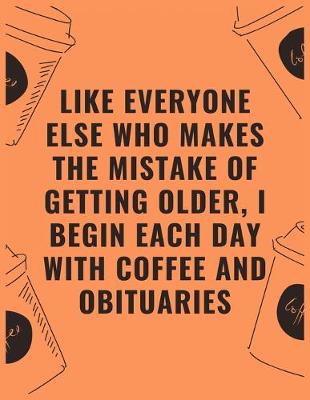 Book cover for Like everyone else who makes the mistake of getting older i begin each day with coffee and obituaries