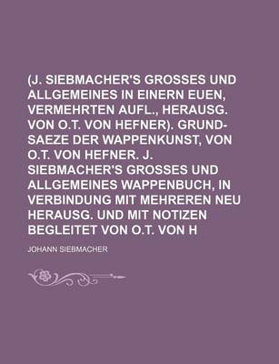 Book cover for (J. Siebmacher's Grosses Und Allgemeines Wappenbuch, in Einern Euen, Vermehrten Aufl., Herausg. Von O.T. Von Hefner). Grund-Saeze Der Wappenkunst, Von O.T. Von Hefner. J. Siebmacher's Grosses Und Allgemeines Wappenbuch, in Verbindung Mit Mehreren Neu