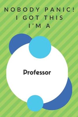 Book cover for Nobody Panic! I Got This I'm A Professor