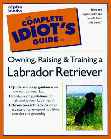 Book cover for The Complete Idiot's Guide to Owning, Raising and Training a Labrador Retriever