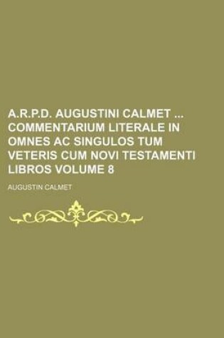 Cover of A.R.P.D. Augustini Calmet Commentarium Literale in Omnes AC Singulos Tum Veteris Cum Novi Testamenti Libros Volume 8