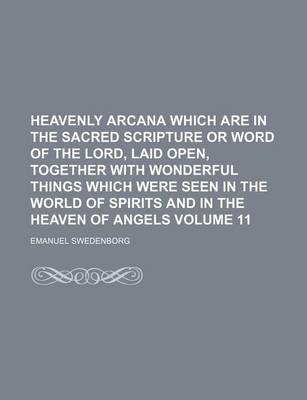 Book cover for Heavenly Arcana Which Are in the Sacred Scripture or Word of the Lord, Laid Open, Together with Wonderful Things Which Were Seen in the World of Spirits and in the Heaven of Angels Volume 11