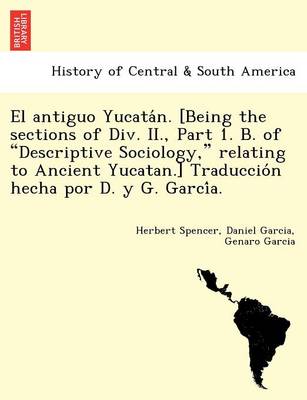 Book cover for El Antiguo Yucata N. [Being the Sections of DIV. II., Part 1. B. of "Descriptive Sociology," Relating to Ancient Yucatan.] Traduccio N Hecha Por D. y G. Garci A.