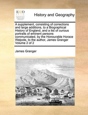 Book cover for A supplement, consisting of corrections and large additions, to a Biographical History of England, and a list of curious portraits of eminent persons communicated, by the Honourable Horace Walpole, to the author, James Granger Volume 2 of 2