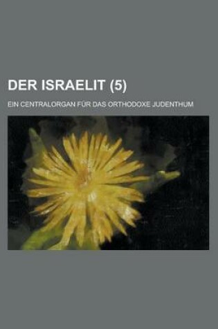 Cover of Der Israelit; Ein Centralorgan Fur Das Orthodoxe Judenthum (5 )