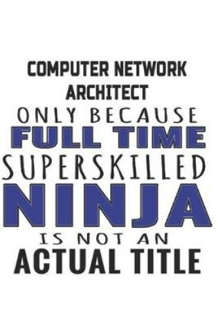 Cover of Computer Network Architect Only Because Full Time Superskilled Ninja Is Not An Actual Title