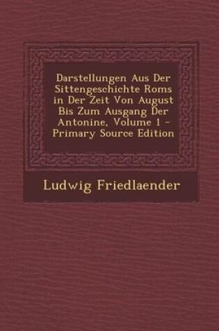 Cover of Darstellungen Aus Der Sittengeschichte ROMs in Der Zeit Von August Bis Zum Ausgang Der Antonine, Volume 1