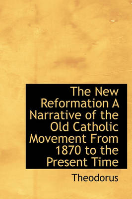 Book cover for The New Reformation a Narrative of the Old Catholic Movement from 1870 to the Present Time