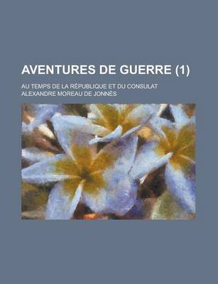 Book cover for Aventures de Guerre (1); Au Temps de La Republique Et Du Consulat