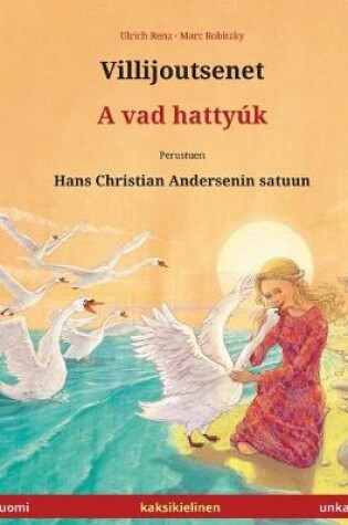 Cover of Villijoutsenet - A vad hattyuk. Kaksikielinen lastenkirja perustuen Hans Christian Andersenin satuun (suomi - unkari)