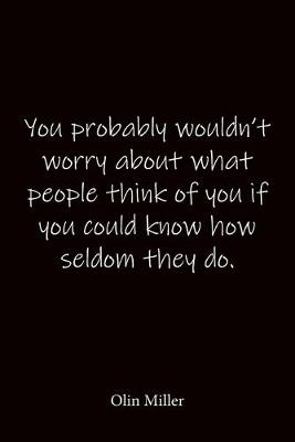 Book cover for You probably wouldn't worry about what people think of you if you could know how seldom they do. Olin Miller