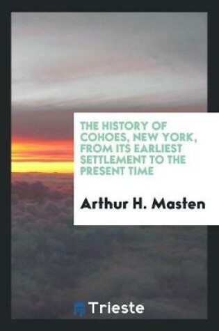 Cover of The History of Cohoes, New York [electronic Resource] from Its Earliest Settlement to the Present Time