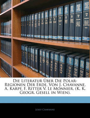 Book cover for Die Literatur Über Die Polar-Regionen Der Erde, Von J. Chavanne, A. Karpf, F. Ritter V. Le Monnier. (K. K. Geogr. Gesell in Wien).