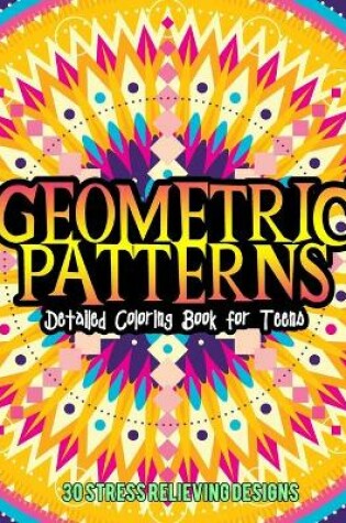 Cover of Geometric Patterns Detailed Coloring Book For Tenns 30 Stress Relieving Designs