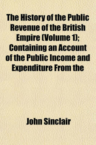 Cover of The History of the Public Revenue of the British Empire (Volume 1); Containing an Account of the Public Income and Expenditure from the