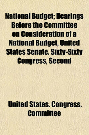 Cover of National Budget; Hearings Before the Committee on Consideration of a National Budget, United States Senate, Sixty-Sixty Congress, Second Session, on H.R. 9783, a Bill to Provide a National Budget System and an Independent Audit of Government Accounts, and
