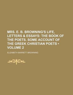 Book cover for Mrs. E. B. Browning's Life, Letters & Essays (Volume 2); The Book of the Poets. Some Account of the Greek Christian Poets