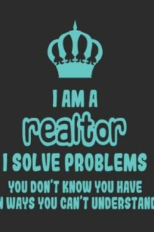 Cover of I Am a Realtor I Solve Problems You Don't Know You Have In Ways You Can't Understand