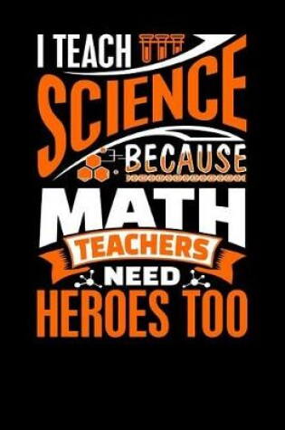 Cover of I Teach Science Because Math Teachers Need Heroes Too