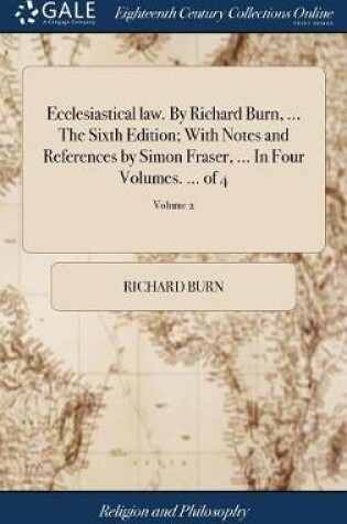 Cover of Ecclesiastical Law. by Richard Burn, ... the Sixth Edition; With Notes and References by Simon Fraser, ... in Four Volumes. ... of 4; Volume 2