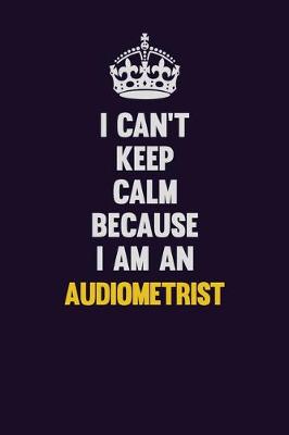 Book cover for I can't Keep Calm Because I Am An Audiometrist