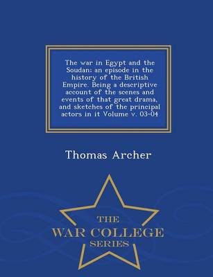 Book cover for The War in Egypt and the Soudan; An Episode in the History of the British Empire. Being a Descriptive Account of the Scenes and Events of That Great Drama, and Sketches of the Principal Actors in It Volume V. 03-04 - War College Series