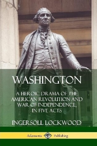 Cover of Washington: A Heroic Drama of the American Revolution and War of Independence, in Five Acts