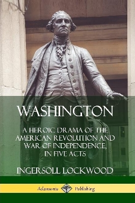Book cover for Washington: A Heroic Drama of the American Revolution and War of Independence, in Five Acts