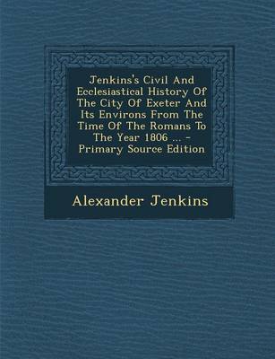 Book cover for Jenkins's Civil and Ecclesiastical History of the City of Exeter and Its Environs from the Time of the Romans to the Year 1806 ...