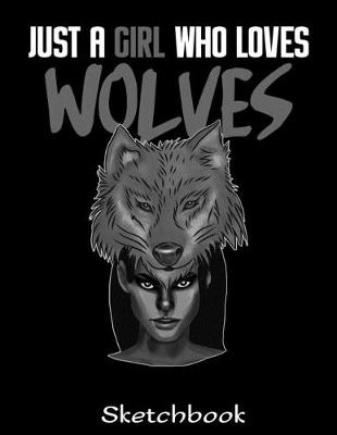 Book cover for Just A Girl Who Loves Wolves Sketchbook