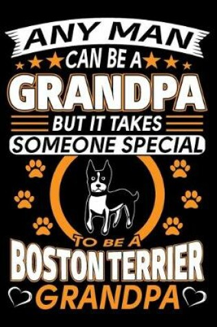 Cover of Any Man Can Be A Grandpa But It Takes Someone Special To Be A Boston Terrier Grandpa