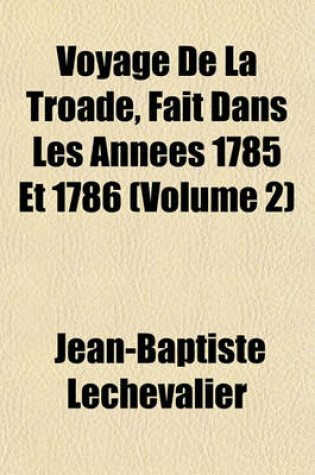 Cover of Voyage de La Troade, Fait Dans Les Annees 1785 Et 1786 (Volume 2)