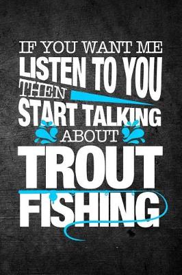 Book cover for If You Want Me To Listen To You Then Start Talking About Trout Fishing